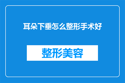 耳朵下垂怎么整形手术好(耳朵下垂整形手术：如何选择合适的方法？)