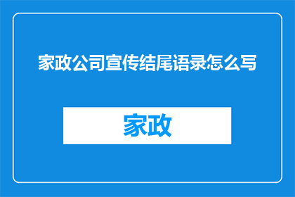 家政公司宣传结尾语录怎么写(如何撰写家政公司宣传结尾的疑问句长标题？)