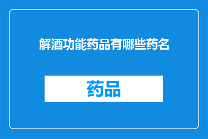 解酒功能药品有哪些药名(有哪些解酒功能药品？)