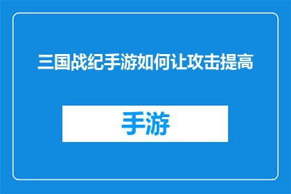 三国战纪手游如何让攻击提高(如何提升三国战纪手游中的攻击能力？)