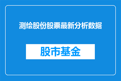 测绘股份股票最新分析数据(如何解读测绘股份股票的最新分析数据？)