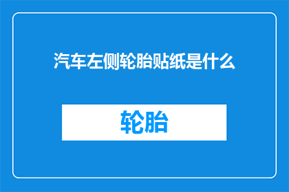 汽车左侧轮胎贴纸是什么(汽车左侧轮胎上的贴纸究竟隐藏着什么秘密？)