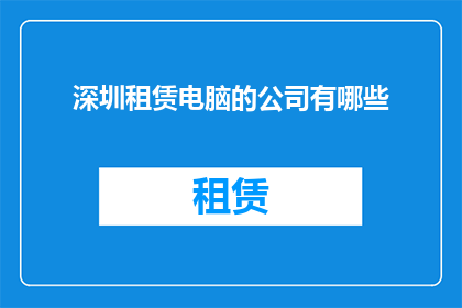深圳租赁电脑的公司有哪些(深圳地区提供租赁电脑服务的公司有哪些？)