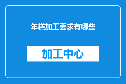 年糕加工要求有哪些(年糕加工过程中，有哪些关键要求？)
