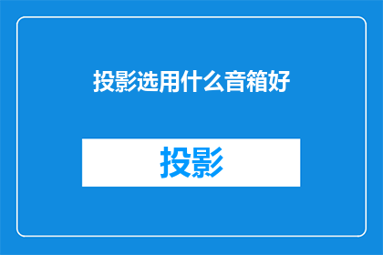 投影选用什么音箱好(选择何种投影音箱以提升观影体验？)