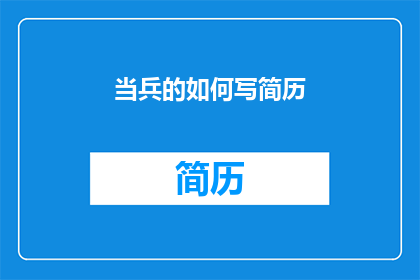 当兵的如何写简历(如何撰写一份专业且引人注目的当兵简历？)