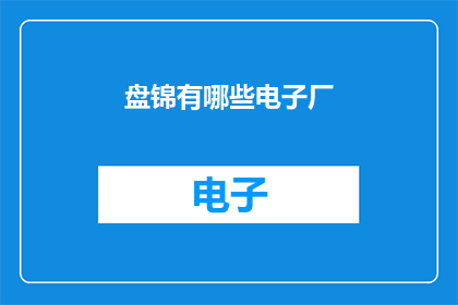 盘锦有哪些电子厂(盘锦地区有哪些电子制造企业？)