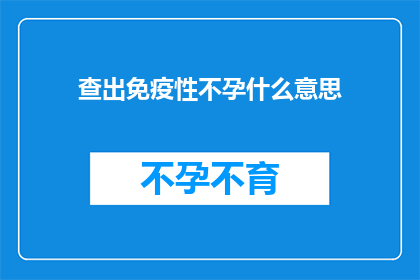 查出免疫性不孕什么意思(免疫性不孕是什么？)