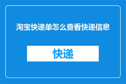 淘宝快递单怎么查看快递信息(如何查询淘宝快递单以获取详尽的物流信息？)