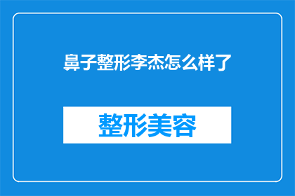 鼻子整形李杰怎么样了(李杰的鼻子整形手术效果如何？)