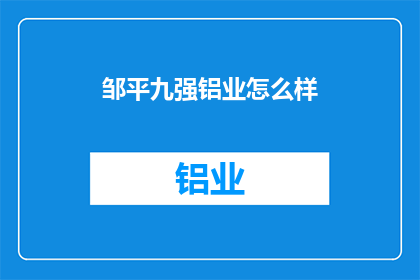 邹平九强铝业怎么样(邹平九强铝业的运营状况如何？)