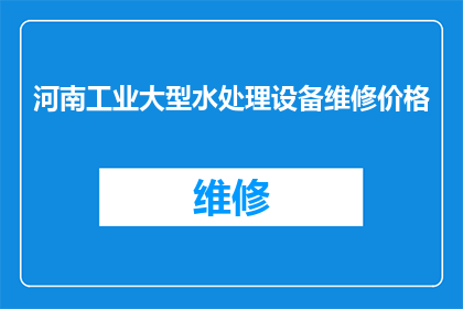 河南工业大型水处理设备维修价格(河南工业大型水处理设备维修价格是多少？)