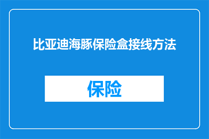 比亚迪海豚保险盒接线方法(如何正确接线比亚迪海豚保险盒？)
