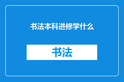 书法本科进修学什么(书法本科进修学什么？)