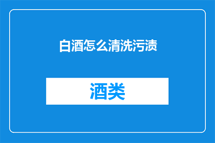 白酒怎么清洗污渍(如何有效清洗白酒中的顽固污渍？)