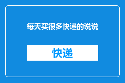 每天买很多快递的说说(每天购买大量快递的疑问：为何人们如此热衷于频繁收发包裹？)