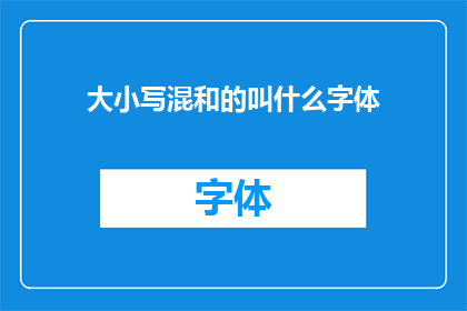 大小写混和的叫什么字体(大小写混和的字体叫什么？)