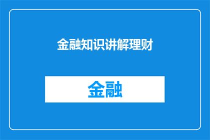 金融知识讲解理财(如何有效讲解金融知识以帮助理财？)