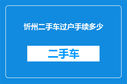 忻州二手车过户手续多少(忻州地区二手车过户流程及费用明细)