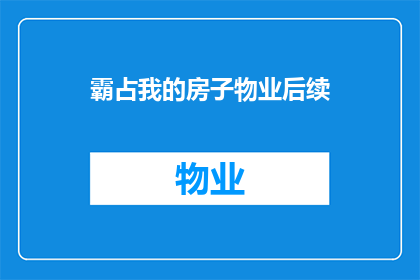 霸占我的房子物业后续(霸占我的房子物业后续问题：如何应对？)