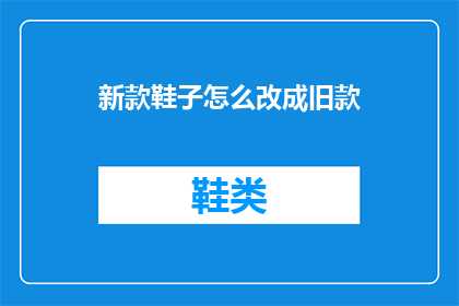 新款鞋子怎么改成旧款(如何将新款鞋子转化为经典款式？)