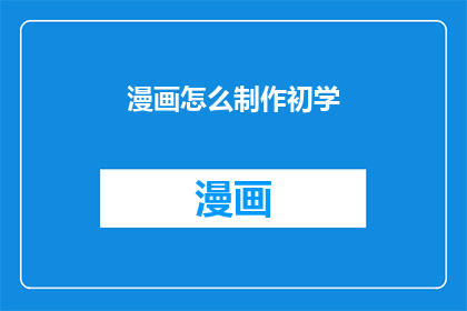 漫画怎么制作初学(如何制作漫画？初学漫画制作的技巧与步骤)