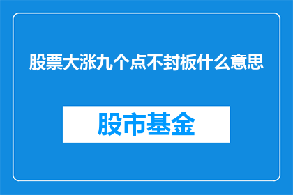 股票大涨九个点不封板什么意思(股票涨幅达到九个百分点，但并未触及涨停板意味着什么？)