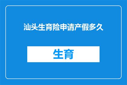 汕头生育险申请产假多久(汕头生育险申请产假期限是多少天？)