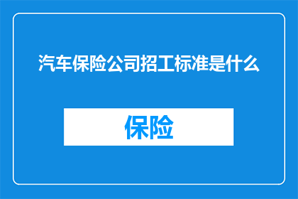 汽车保险公司招工标准是什么(汽车保险公司招聘标准是什么？)