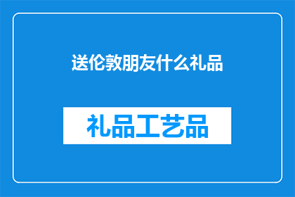 送伦敦朋友什么礼品(送伦敦朋友什么礼品？探索适合的礼品选择，以表达你的友好和尊重)