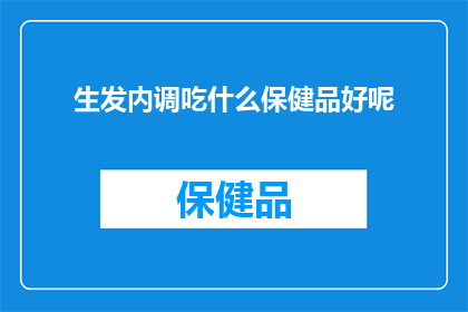 生发内调吃什么保健品好呢(生发内调，您选择哪种保健品来促进头发生长？)