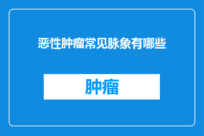 恶性肿瘤常见脉象有哪些(恶性肿瘤常见脉象有哪些？)