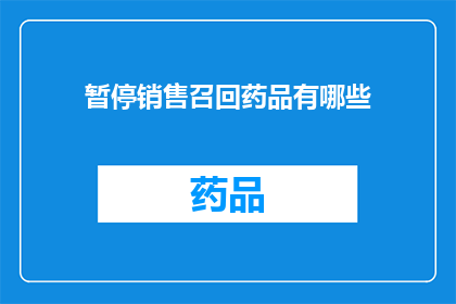暂停销售召回药品有哪些(暂停销售召回药品的原因有哪些？)