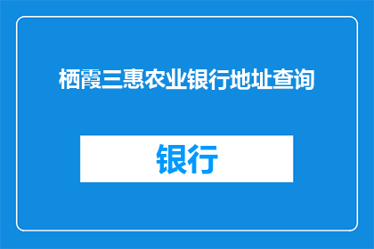 栖霞三惠农业银行地址查询(如何查询栖霞三惠农业银行的详细地址？)