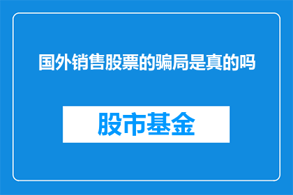 国外销售股票的骗局是真的吗(国外销售股票的骗局是否真实存在？)