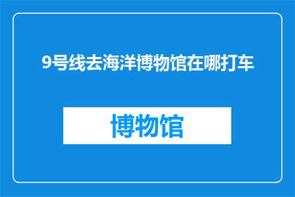 9号线去海洋博物馆在哪打车(如何从9号线乘坐出租车前往海洋博物馆？)
