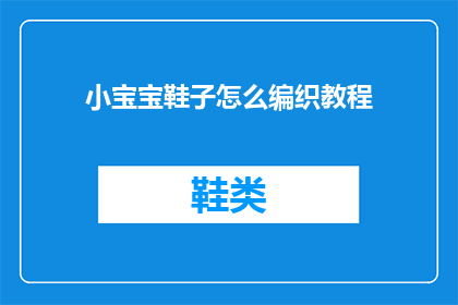 小宝宝鞋子怎么编织教程(如何制作小宝宝鞋子的编织教程？)
