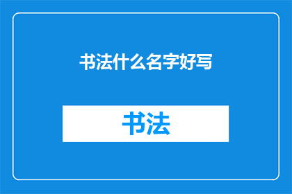 书法什么名字好写(书法作品如何命名？)