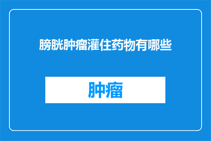 膀胱肿瘤灌住药物有哪些(膀胱肿瘤治疗中，有哪些药物可以灌住？)