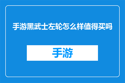 手游黑武士左轮怎么样值得买吗(手游黑武士左轮是否值得购买？深入探讨其优缺点)