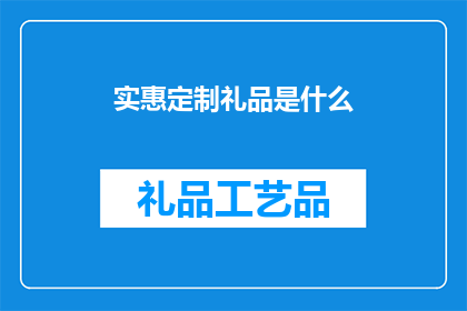实惠定制礼品是什么(实惠定制礼品是什么？)