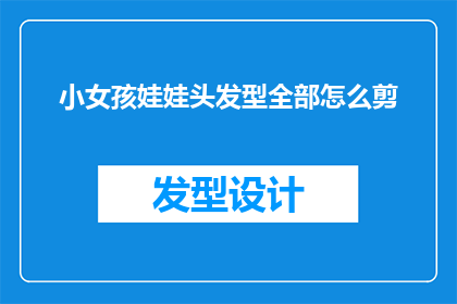 小女孩娃娃头发型全部怎么剪(如何为小女孩设计一个既可爱又时尚的娃娃头发型？)