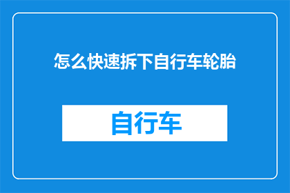 怎么快速拆下自行车轮胎(如何迅速且安全地拆卸自行车轮胎？)