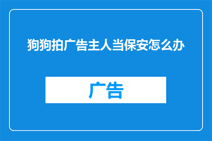 狗狗拍广告主人当保安怎么办(当狗狗拍广告时，主人是否应该请保安来保护？)