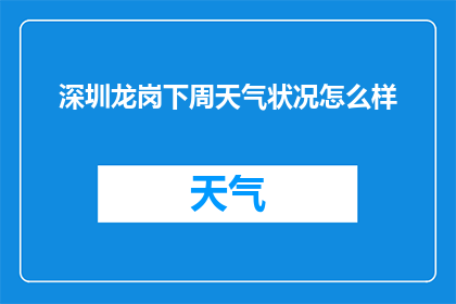 深圳龙岗下周天气状况怎么样(深圳龙岗区下周天气状况如何？)
