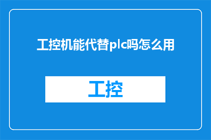 工控机能代替plc吗怎么用(工控机能否取代PLC？如何正确使用它们？)