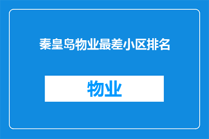 秦皇岛物业最差小区排名(秦皇岛最差物业小区排名揭晓，居民生活品质何去何从？)
