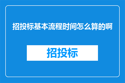 招投标基本流程时间怎么算的啊(招投标流程时间计算方法是什么？)