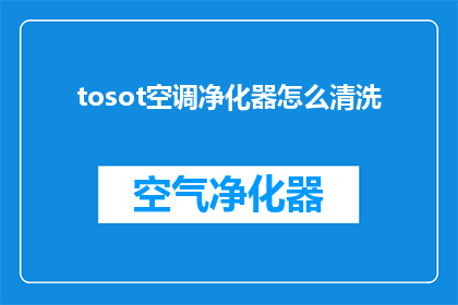 tosot空调净化器怎么清洗(如何正确清洁和维护TOSOT空调净化器？)