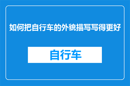 如何把自行车的外貌描写写得更好(如何提升自行车外观描述的吸引力？)